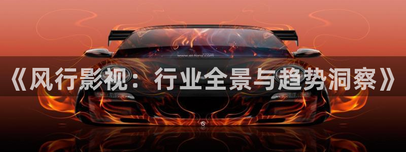 好好看影院：《风行影视：行业全景与趋势洞察》
