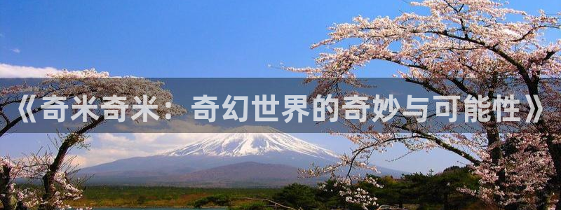 四虎好看影院：《奇米奇米：奇幻世界的奇妙与可能性》